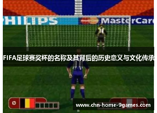 FIFA足球赛奖杯的名称及其背后的历史意义与文化传承 FIFA足球赛奖杯的名称及其背后的历史意义与文化传承