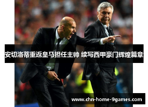 安切洛蒂重返皇马担任主帅 续写西甲豪门辉煌篇章