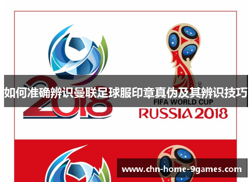 如何准确辨识曼联足球服印章真伪及其辨识技巧 如何准确辨识曼联足球服印章真伪及其辨识技巧