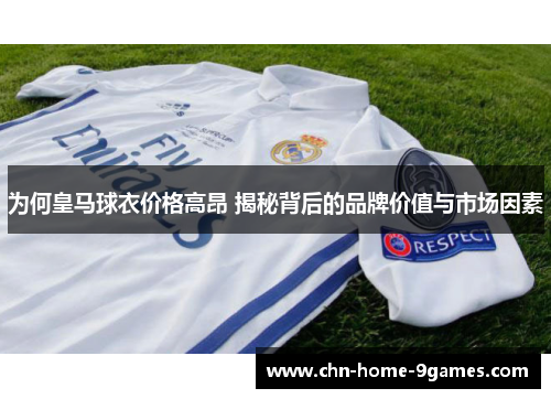 为何皇马球衣价格高昂 揭秘背后的品牌价值与市场因素