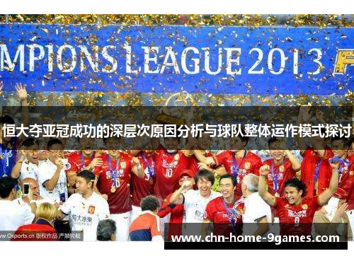 恒大夺亚冠成功的深层次原因分析与球队整体运作模式探讨 恒大夺亚冠成功的深层次原因分析与球队整体运作模式探讨