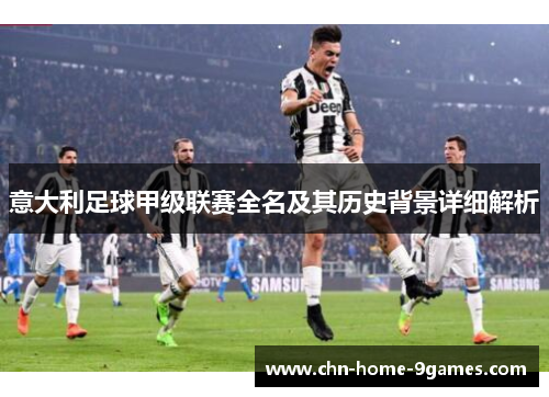 意大利足球甲级联赛全名及其历史背景详细解析 意大利足球甲级联赛全名及其历史背景详细解析