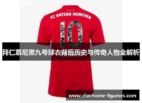 拜仁慕尼黑九号球衣背后历史与传奇人物全解析 拜仁慕尼黑九号球衣背后历史与传奇人物全解析