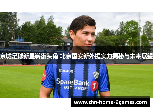京城足球新星崭露头角 北京国安新外援实力揭秘与未来展望