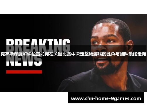 克罗斯深度解读位置如何在关键比赛中决定整场游戏的胜负与团队最终走向 克罗斯深度解读位置如何在关键比赛中决定整场游戏的胜负与团队最终走向