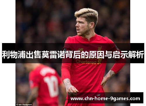 利物浦出售莫雷诺背后的原因与启示解析 利物浦出售莫雷诺背后的原因与启示解析