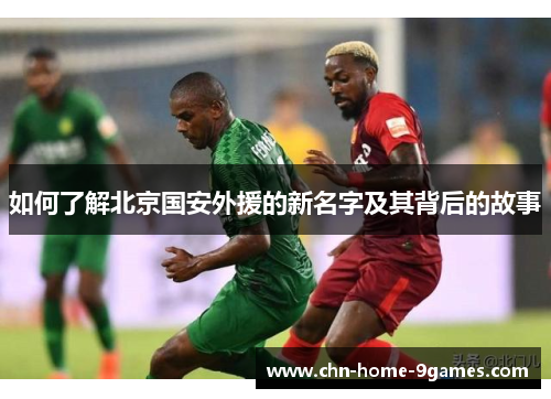 如何了解北京国安外援的新名字及其背后的故事 如何了解北京国安外援的新名字及其背后的故事