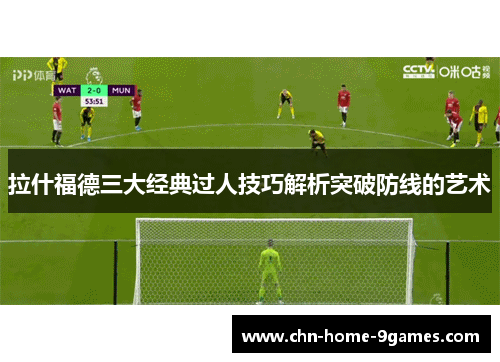 拉什福德三大经典过人技巧解析突破防线的艺术 拉什福德三大经典过人技巧解析突破防线的艺术