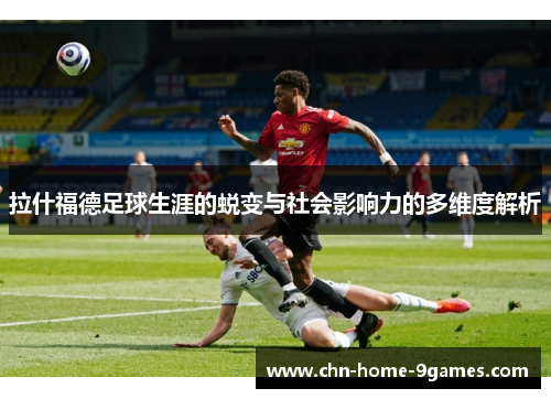 拉什福德足球生涯的蜕变与社会影响力的多维度解析 拉什福德足球生涯的蜕变与社会影响力的多维度解析