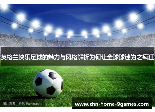 英格兰快乐足球的魅力与风格解析为何让全球球迷为之疯狂 英格兰快乐足球的魅力与风格解析为何让全球球迷为之疯狂