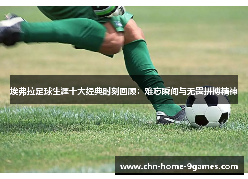 埃弗拉足球生涯十大经典时刻回顾：难忘瞬间与无畏拼搏精神