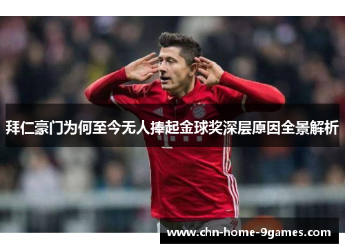 拜仁豪门为何至今无人捧起金球奖深层原因全景解析 拜仁豪门为何至今无人捧起金球奖深层原因全景解析