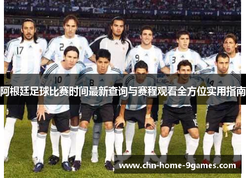 阿根廷足球比赛时间最新查询与赛程观看全方位实用指南 阿根廷足球比赛时间最新查询与赛程观看全方位实用指南