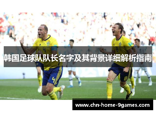 韩国足球队队长名字及其背景详细解析指南