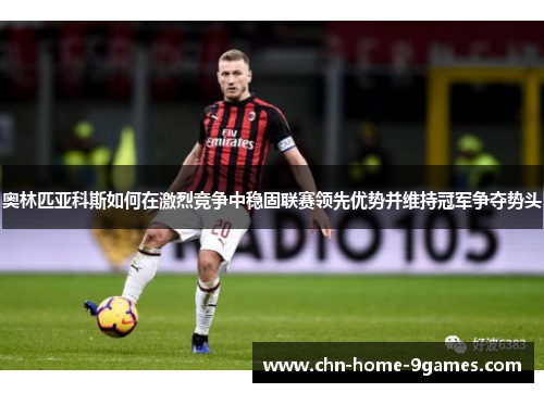 奥林匹亚科斯如何在激烈竞争中稳固联赛领先优势并维持冠军争夺势头