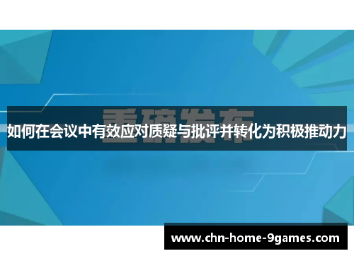 如何在会议中有效应对质疑与批评并转化为积极推动力 如何在会议中有效应对质疑与批评并转化为积极推动力