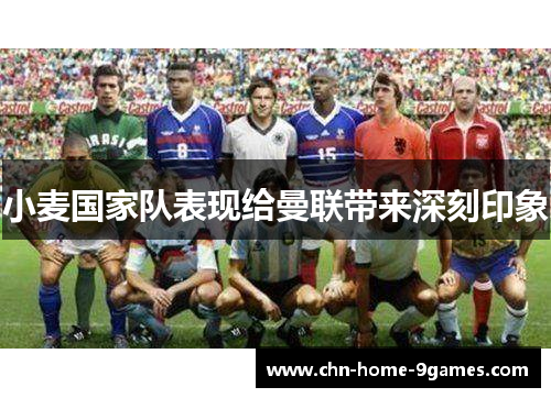 小麦国家队表现给曼联带来深刻印象 小麦国家队表现给曼联带来深刻印象