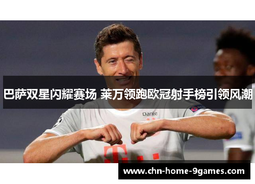 巴萨双星闪耀赛场 莱万领跑欧冠射手榜引领风潮