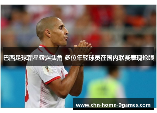 巴西足球新星崭露头角 多位年轻球员在国内联赛表现抢眼