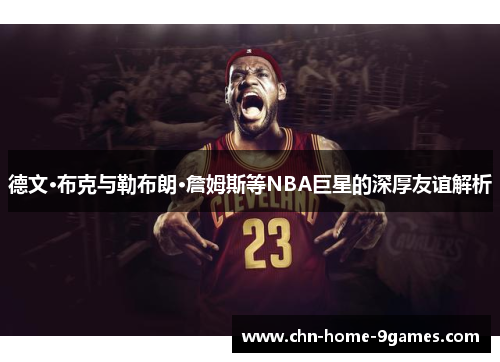 德文·布克与勒布朗·詹姆斯等NBA巨星的深厚友谊解析