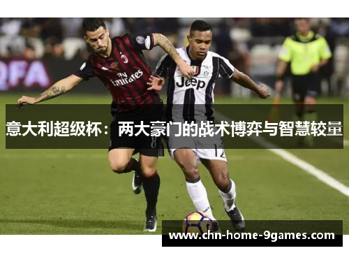 意大利超级杯：两大豪门的战术博弈与智慧较量