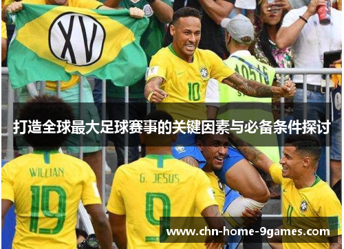 打造全球最大足球赛事的关键因素与必备条件探讨