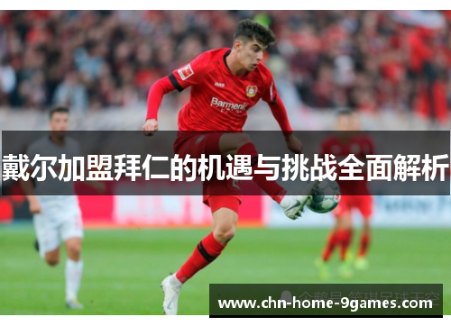 戴尔加盟拜仁的机遇与挑战全面解析