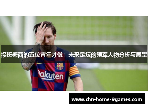接班梅西的五位青年才俊：未来足坛的领军人物分析与展望