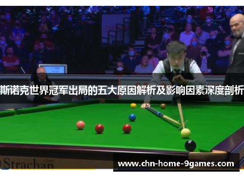 斯诺克世界冠军出局的五大原因解析及影响因素深度剖析 斯诺克世界冠军出局的五大原因解析及影响因素深度剖析