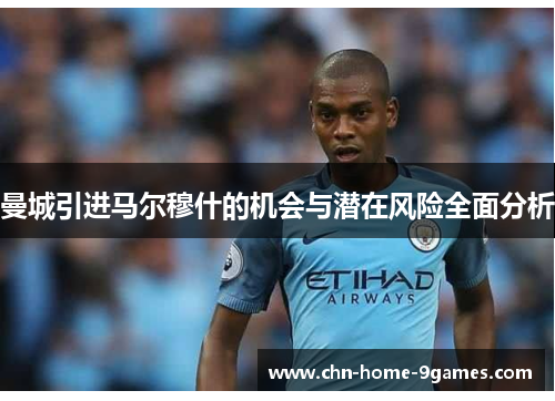 曼城引进马尔穆什的机会与潜在风险全面分析 曼城引进马尔穆什的机会与潜在风险全面分析