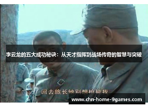 李云龙的五大成功秘诀:从天才指挥到战场传奇的智慧与突破 李云龙的五大成功秘诀:从天才指挥到战场传奇的智慧与突破