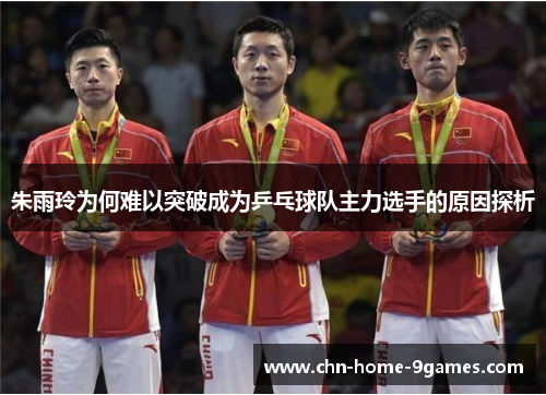 朱雨玲为何难以突破成为乒乓球队主力选手的原因探析