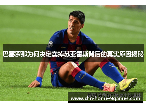 巴塞罗那为何决定卖掉苏亚雷斯背后的真实原因揭秘