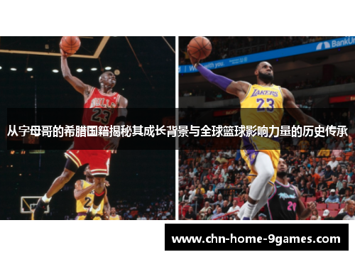 从字母哥的希腊国籍揭秘其成长背景与全球篮球影响力量的历史传承