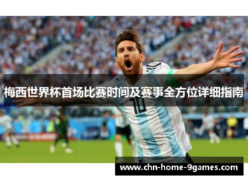 梅西世界杯首场比赛时间及赛事全方位详细指南
