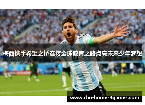 梅西携手希望之桥连接全球教育之路点亮未来少年梦想