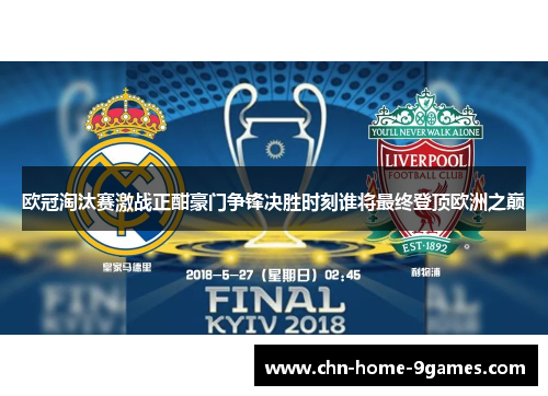 欧冠淘汰赛激战正酣豪门争锋决胜时刻谁将最终登顶欧洲之巅