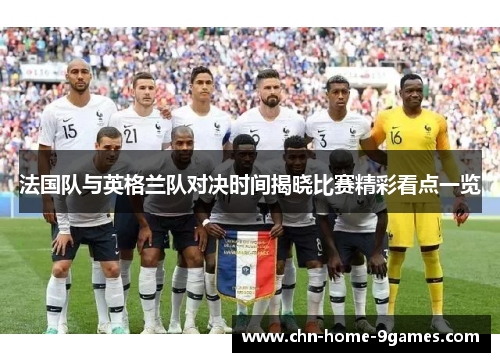 法国队与英格兰队对决时间揭晓比赛精彩看点一览 法国队与英格兰队对决时间揭晓比赛精彩看点一览