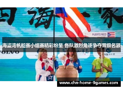 海盗湾帆船赛小组赛精彩纷呈 各队激烈角逐争夺晋级名额 海盗湾帆船赛小组赛精彩纷呈 各队激烈角逐争夺晋级名额