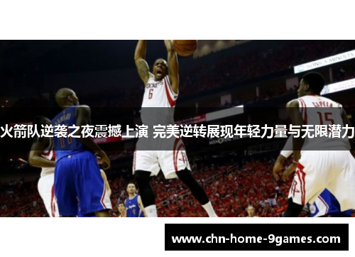 火箭队逆袭之夜震撼上演 完美逆转展现年轻力量与无限潜力 火箭队逆袭之夜震撼上演 完美逆转展现年轻力量与无限潜力