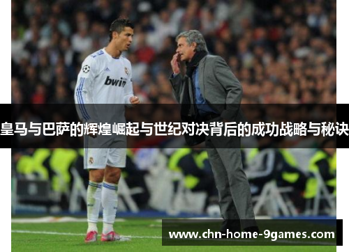 皇马与巴萨的辉煌崛起与世纪对决背后的成功战略与秘诀 皇马与巴萨的辉煌崛起与世纪对决背后的成功战略与秘诀