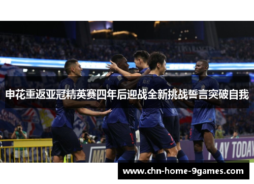 申花重返亚冠精英赛四年后迎战全新挑战誓言突破自我 申花重返亚冠精英赛四年后迎战全新挑战誓言突破自我