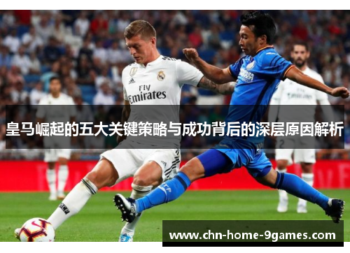 皇马崛起的五大关键策略与成功背后的深层原因解析