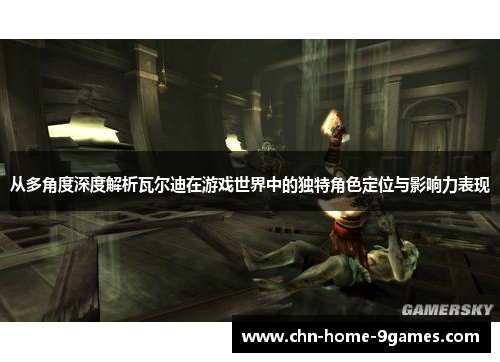 从多角度深度解析瓦尔迪在游戏世界中的独特角色定位与影响力表现 从多角度深度解析瓦尔迪在游戏世界中的独特角色定位与影响力表现