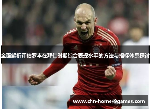 全面解析评估罗本在拜仁时期综合表现水平的方法与指标体系探讨 全面解析评估罗本在拜仁时期综合表现水平的方法与指标体系探讨