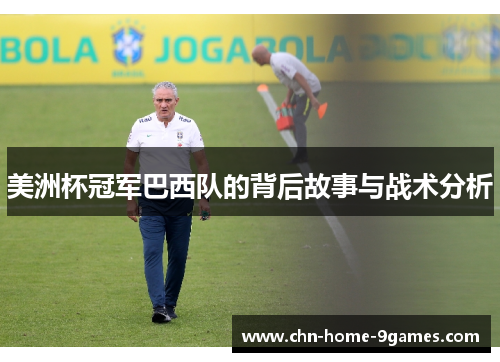 美洲杯冠军巴西队的背后故事与战术分析 美洲杯冠军巴西队的背后故事与战术分析