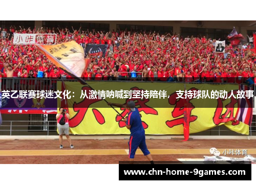 英乙联赛球迷文化：从激情呐喊到坚持陪伴，支持球队的动人故事