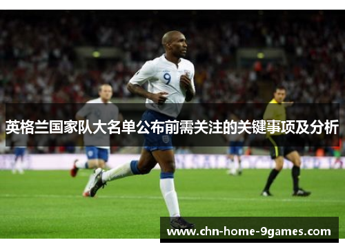 英格兰国家队大名单公布前需关注的关键事项及分析