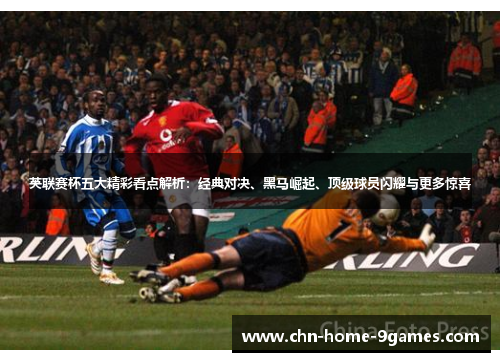 英联赛杯五大精彩看点解析：经典对决、黑马崛起、顶级球员闪耀与更多惊喜
