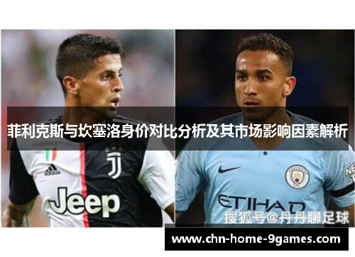菲利克斯与坎塞洛身价对比分析及其市场影响因素解析